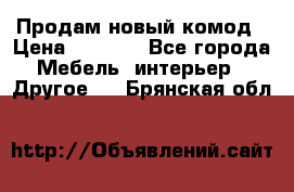 Продам новый комод › Цена ­ 3 500 - Все города Мебель, интерьер » Другое   . Брянская обл.